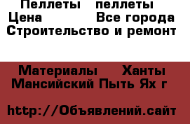 Пеллеты   пеллеты › Цена ­ 7 500 - Все города Строительство и ремонт » Материалы   . Ханты-Мансийский,Пыть-Ях г.